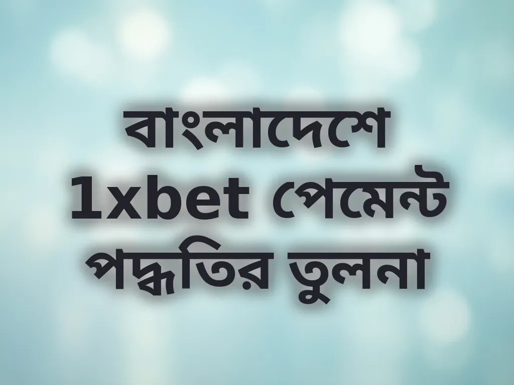 বাংলাদেশে 1xbet পেমেন্ট পদ্ধতির তুলনা