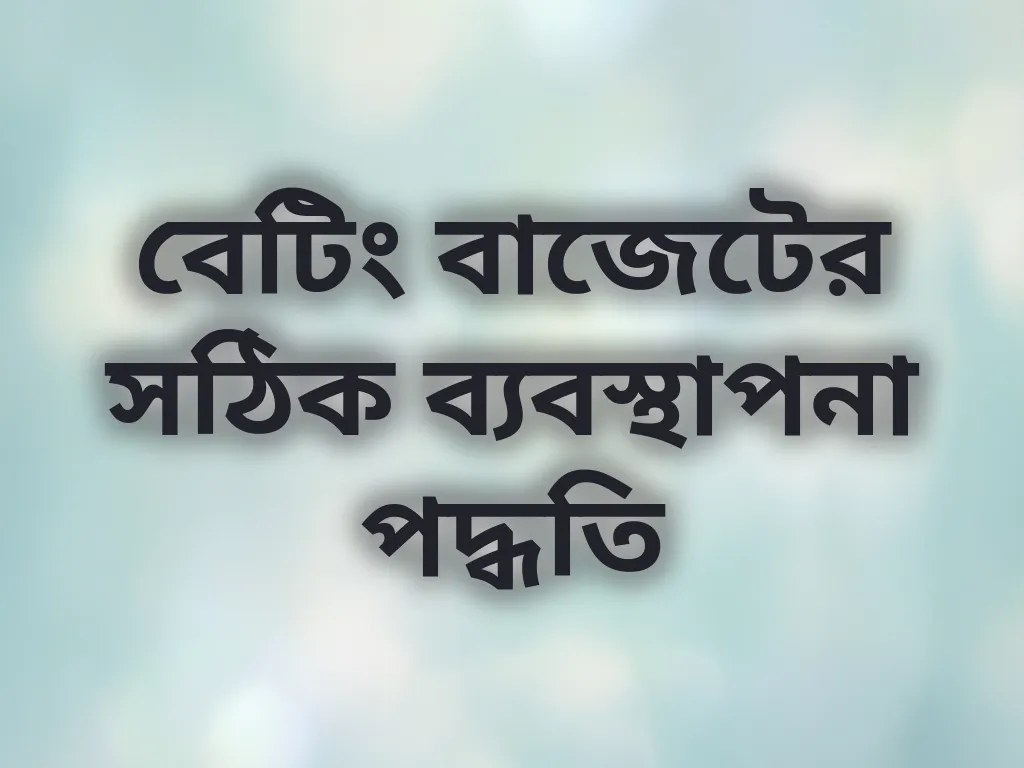 বেটিং বাজেটের সঠিক ব্যবস্থাপনা পদ্ধতি